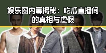 娱乐圈内幕揭秘:吃瓜直播间的真相与虚假